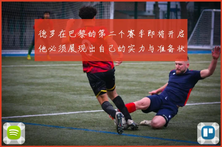 德罗在巴黎的第二个赛季即将开启他必须展现出自己的实力与准备状态