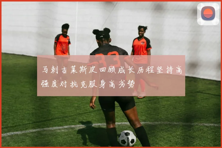 马刺吉莱斯皮回顾成长历程坚持高强度对抗克服身高劣势