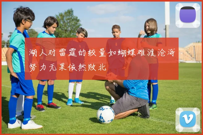 湖人对雷霆的较量如蝴蝶难渡沧海努力无果依然败北