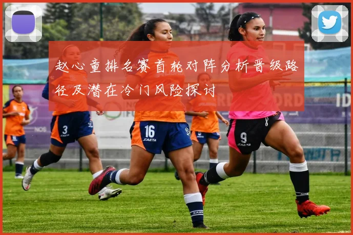赵心童排名赛首轮对阵分析晋级路径及潜在冷门风险探讨