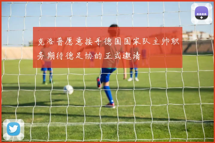克洛普愿意接手德国国家队主帅职务期待德足协的正式邀请