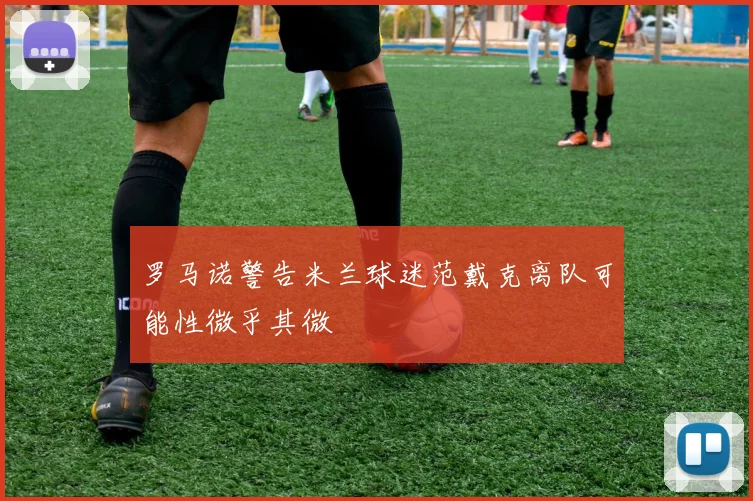 罗马诺警告米兰球迷范戴克离队可能性微乎其微
