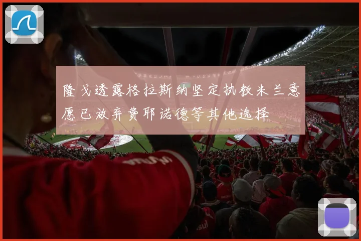 隆戈透露格拉斯纳坚定执教米兰意愿已放弃费耶诺德等其他选择
