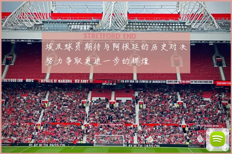 埃及球员期待与阿根廷的历史对决努力争取更进一步的辉煌