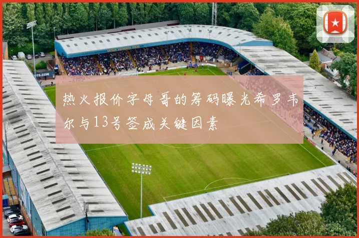 热火报价字母哥的筹码曝光希罗韦尔与13号签成关键因素