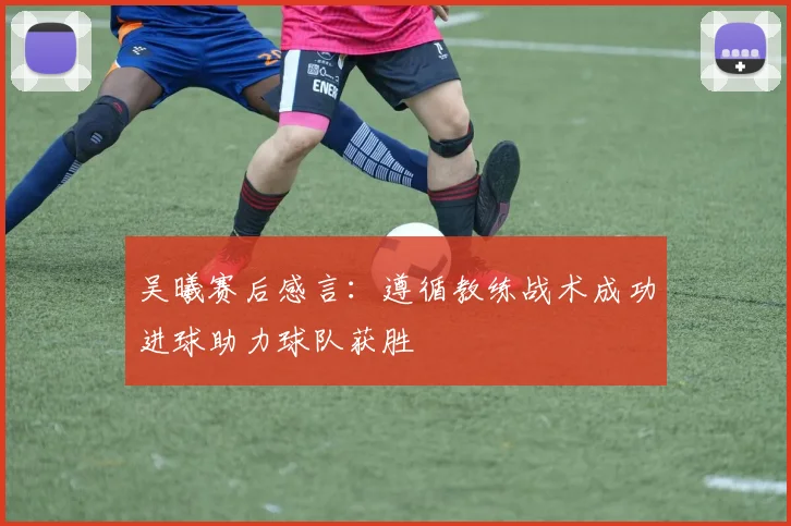 吴曦赛后感言：遵循教练战术成功进球助力球队获胜