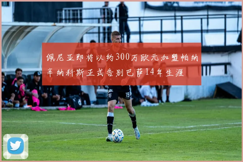 佩尼亚即将以约300万欧元加盟帕纳辛纳科斯正式告别巴萨14年生涯