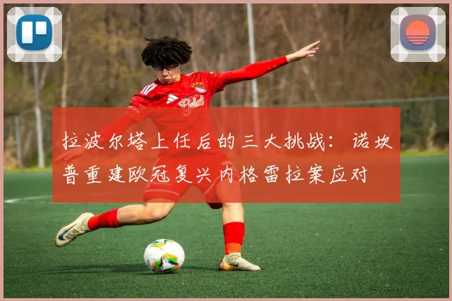 拉波尔塔上任后的三大挑战：诺坎普重建欧冠复兴内格雷拉案应对