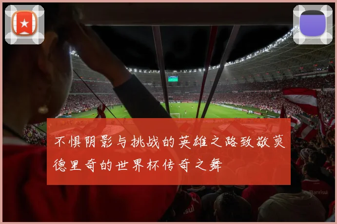 不惧阴影与挑战的英雄之路致敬莫德里奇的世界杯传奇之舞